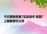 今日更新库里7实战测评 库里7上脚脚感怎么样