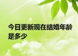 今日更新现在结婚年龄是多少