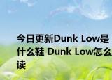 今日更新Dunk Low是什么鞋 Dunk Low怎么读