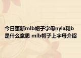 今日更新mlb帽子字母nyla和b是什么意思 mlb帽子上字母介绍