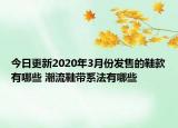 今日更新2020年3月份发售的鞋款有哪些 潮流鞋带系法有哪些