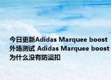今日更新Adidas Marquee boost外场测试 Adidas Marquee boost为什么没有防盗扣