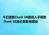 今日更新Dunk SB值得入手鞋款 Dunk SB涨价鞋款有哪些