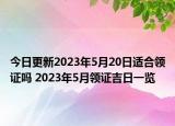 今日更新2023年5月20日适合领证吗 2023年5月领证吉日一览