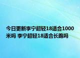 今日更新李宁超轻18适合1000米吗 李宁超轻18适合长跑吗