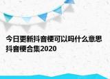 今日更新抖音梗可以吗什么意思 抖音梗合集2020