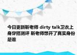 今日更新靳老师 dirty talk卫衣上身穿搭测评 靳老师想开了真实身份是谁