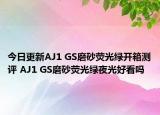 今日更新AJ1 GS磨砂荧光绿开箱测评 AJ1 GS磨砂荧光绿夜光好看吗