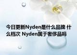 今日更新Nyden是什么品牌 什么档次 Nyden属于奢侈品吗