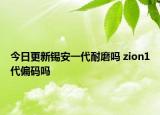 今日更新锡安一代耐磨吗 zion1代偏码吗