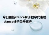 今日更新stance袜子数字代表啥 stance袜子型号解析