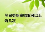 今日更新离婚案可以上诉几次