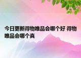 今日更新得物唯品会哪个好 得物唯品会哪个真