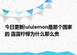 今日更新lululemon是那个国家的 露露柠檬为什么那么贵