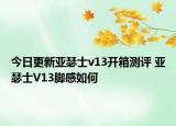 今日更新亚瑟士v13开箱测评 亚瑟士V13脚感如何