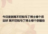 今日更新踢不烂和马丁博士哪个质量好 踢不烂和马丁博士哪个舒服些