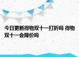 今日更新得物双十一打折吗 得物双十一会降价吗