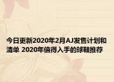 今日更新2020年2月AJ发售计划和清单 2020年值得入手的球鞋推荐