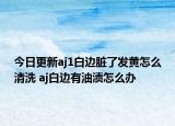 今日更新aj1白边脏了发黄怎么清洗 aj白边有油渍怎么办