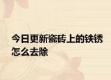 今日更新瓷砖上的铁锈怎么去除