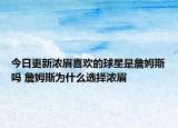 今日更新浓眉喜欢的球星是詹姆斯吗 詹姆斯为什么选择浓眉