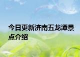 今日更新济南五龙潭景点介绍