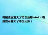 电脑桌面变大了怎么还原win7（电脑显示变大了怎么还原）