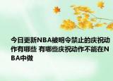 今日更新NBA被明令禁止的庆祝动作有哪些 有哪些庆祝动作不能在NBA中做