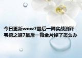 今日更新wow7最后一舞实战测评 韦德之道7最后一舞金片掉了怎么办
