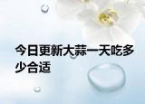 今日更新大蒜一天吃多少合适