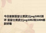 今日更新亚瑟士黑武士jog1002测评 亚瑟士黑武士jog1002和100t哪款好看