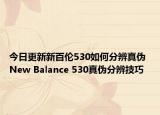 今日更新新百伦530如何分辨真伪 New Balance 530真伪分辨技巧