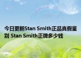 今日更新Stan Smith正品真假鉴别 Stan Smith正牌多少钱