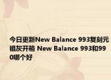 今日更新New Balance 993复刻元祖灰开箱 New Balance 993和990哪个好