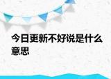 今日更新不好说是什么意思