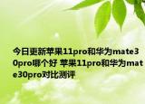 今日更新苹果11pro和华为mate30pro哪个好 苹果11pro和华为mate30pro对比测评