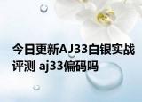 今日更新AJ33白银实战评测 aj33偏码吗