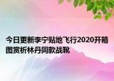 今日更新李宁贴地飞行2020开箱图赏析林丹同款战靴
