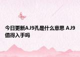 今日更新AJ9孔是什么意思 AJ9值得入手吗