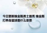 今日更新维金斯勇士首秀 维金斯打养身篮球是什么意思