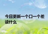 今日更新一个口一个差读什么