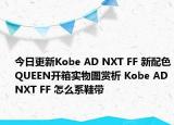 今日更新Kobe AD NXT FF 新配色QUEEN开箱实物图赏析 Kobe AD NXT FF 怎么系鞋带