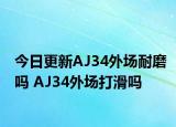 今日更新AJ34外场耐磨吗 AJ34外场打滑吗