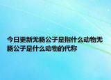 今日更新无肠公子是指什么动物无肠公子是什么动物的代称