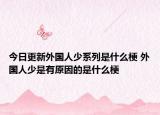 今日更新外国人少系列是什么梗 外国人少是有原因的是什么梗