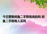今日更新闲鱼二手鞋有真的吗 闲鱼二手鞋有人买吗