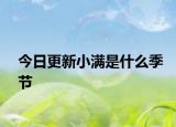 今日更新小满是什么季节
