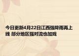 今日更新4月22日江西强降雨再上线 部分地区强对流也加戏