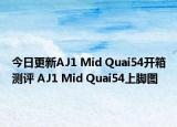 今日更新AJ1 Mid Quai54开箱测评 AJ1 Mid Quai54上脚图