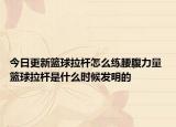 今日更新篮球拉杆怎么练腰腹力量 篮球拉杆是什么时候发明的